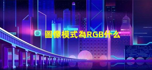 圖像模式為RGB什么意思 rgb分別是什么顏色
